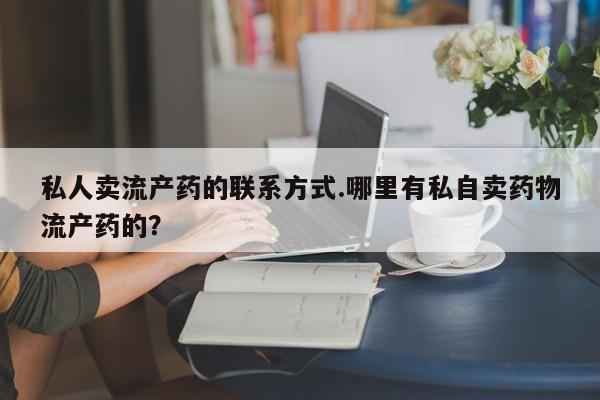 网上米非米索在线购买私人卖流产药的联系方式.哪里有私自卖药物流产药的？
