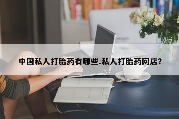 网上米非米索在线购买中国私人打胎药有哪些.私人打胎药网店？