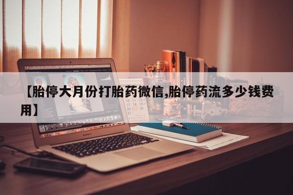 网上米非米索在线购买【胎停大月份打胎药微信,胎停药流多少钱费用】