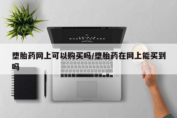 网上米非米索在线购买堕胎药网上可以购买吗/堕胎药在网上能买到吗