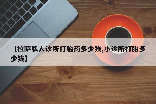 网上米非米索在线购买【拉萨私人诊所打胎药多少钱,小诊所打胎多少钱】