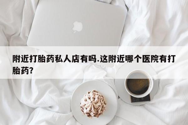 网上米非米索在线购买附近打胎药私人店有吗.这附近哪个医院有打胎药？