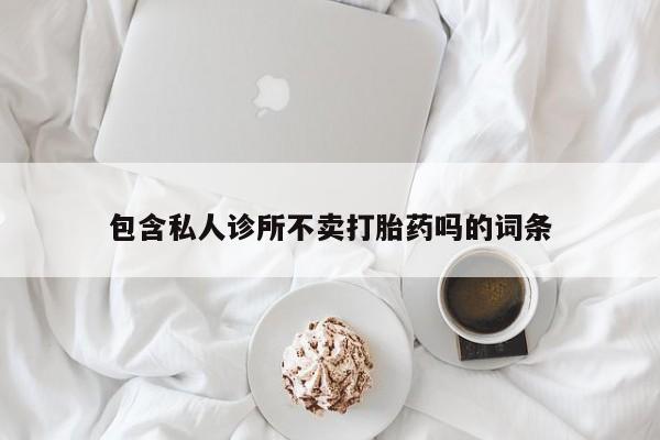 网上米非米索在线购买包含私人诊所不卖打胎药吗的词条