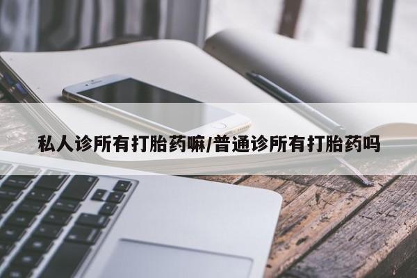 网上米非米索在线购买私人诊所有打胎药嘛/普通诊所有打胎药吗