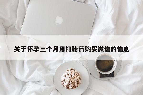 网上米非米索在线购买关于怀孕三个月用打胎药购买微信的信息