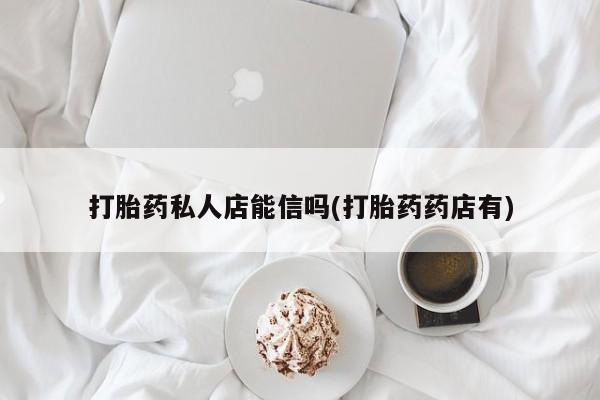 网上米非米索在线购买打胎药私人店能信吗(打胎药药店有)