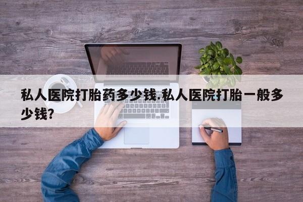 网上米非米索在线购买私人医院打胎药多少钱.私人医院打胎一般多少钱？