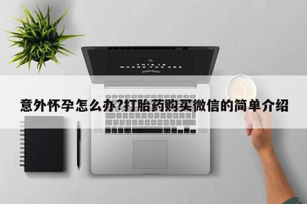 网上米非米索在线购买意外怀孕怎么办?打胎药购买微信的简单介绍