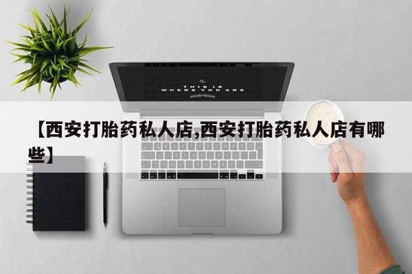 网上米非米索在线购买【西安打胎药私人店,西安打胎药私人店有哪些】
