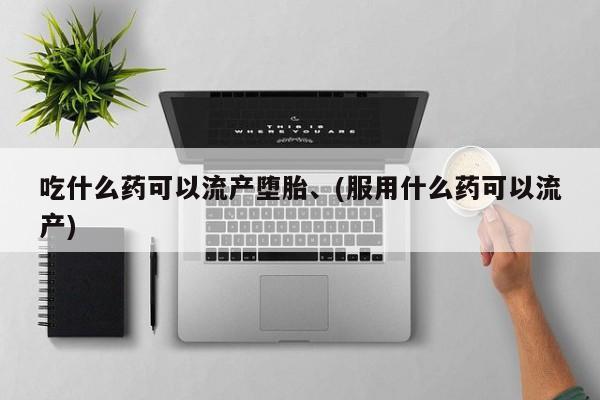 网上米非米索在线购买吃什么药可以流产堕胎、(服用什么药可以流产)