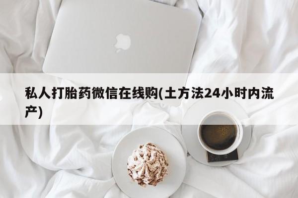 网上米非米索在线购买私人打胎药微信在线购(土方法24小时内流产)