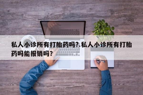 网上米非米索在线购买私人小诊所有打胎药吗?.私人小诊所有打胎药吗能报销吗？