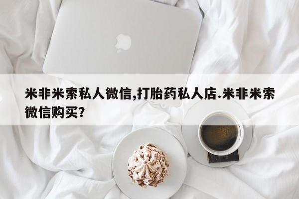 网上米非米索在线购买米非米索私人微信,打胎药私人店.米非米索微信购买？