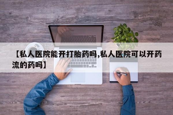 网上米非米索在线购买【私人医院能开打胎药吗,私人医院可以开药流的药吗】