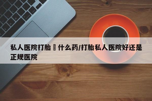 网上米非米索在线购买私人医院打胎給什么药/打胎私人医院好还是正规医院