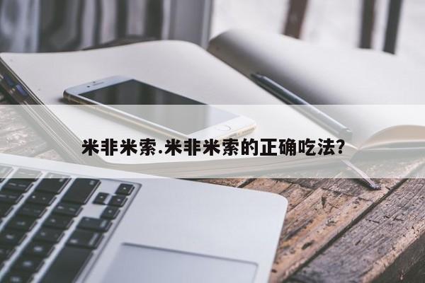 网上米非米索在线购买米非米索.米非米索的正确吃法？
