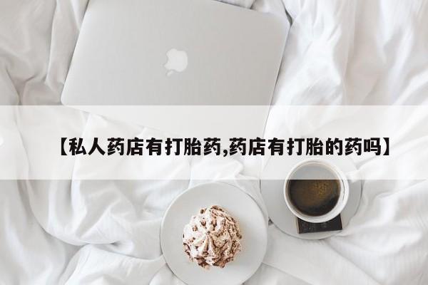 网上米非米索在线购买【私人药店有打胎药,药店有打胎的药吗】