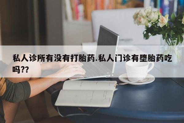 网上米非米索在线购买私人诊所有没有打胎药.私人门诊有堕胎药吃吗?？