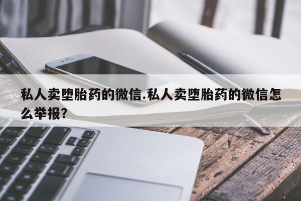 网上米非米索在线购买私人卖堕胎药的微信.私人卖堕胎药的微信怎么举报？